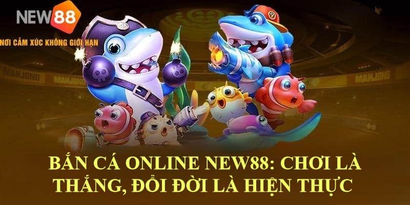 Bắn Cá Online New88: Chơi Là Thắng, Đổi Đời Là Hiện Thực
